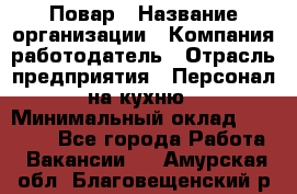 Повар › Название организации ­ Компания-работодатель › Отрасль предприятия ­ Персонал на кухню › Минимальный оклад ­ 12 000 - Все города Работа » Вакансии   . Амурская обл.,Благовещенский р-н